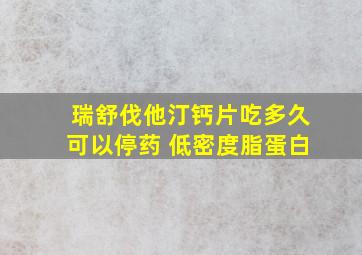 瑞舒伐他汀钙片吃多久可以停药 低密度脂蛋白